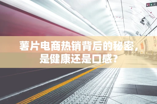薯片电商热销背后的秘密，是健康还是口感？