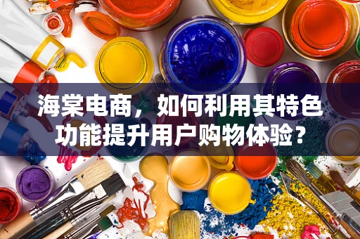 海棠电商，如何利用其特色功能提升用户购物体验？