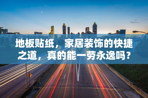 地板贴纸，家居装饰的快捷之道，真的能一劳永逸吗？
