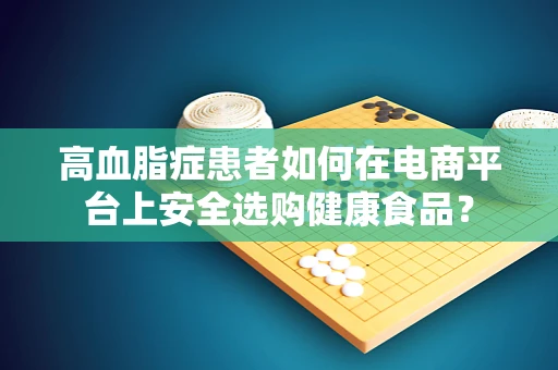 高血脂症患者如何在电商平台上安全选购健康食品？