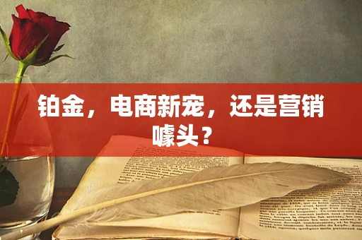 铂金，电商新宠，还是营销噱头？