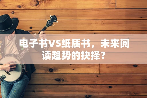 电子书VS纸质书，未来阅读趋势的抉择？