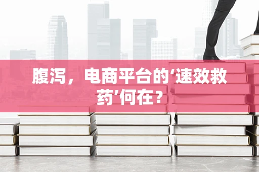 腹泻，电商平台的‘速效救药’何在？