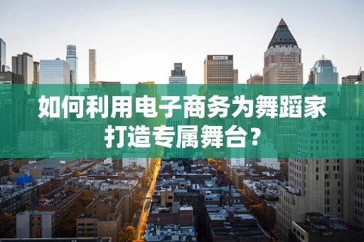 如何利用电子商务为舞蹈家打造专属舞台？