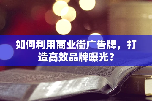 如何利用商业街广告牌，打造高效品牌曝光？