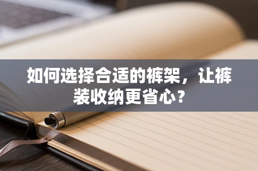 如何选择合适的裤架，让裤装收纳更省心？