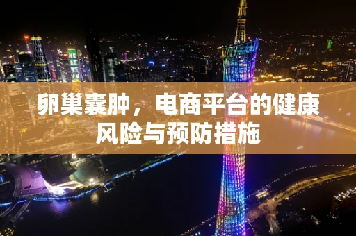 卵巢囊肿，电商平台的健康风险与预防措施
