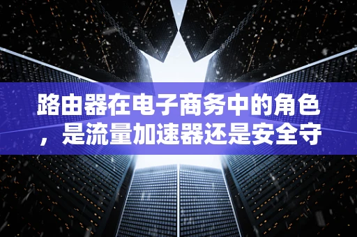 路由器在电子商务中的角色，是流量加速器还是安全守护者？