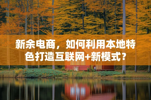 新余电商，如何利用本地特色打造互联网+新模式？