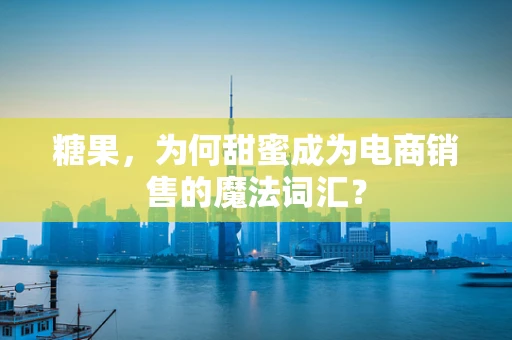 糖果，为何甜蜜成为电商销售的魔法词汇？