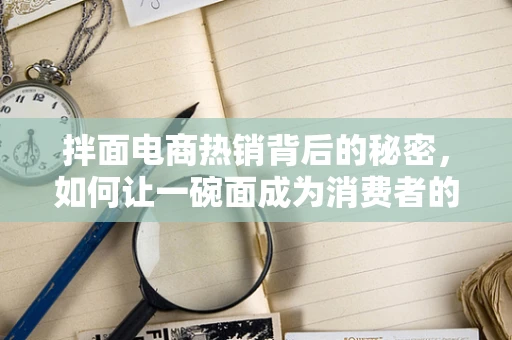 拌面电商热销背后的秘密，如何让一碗面成为消费者的心头好？