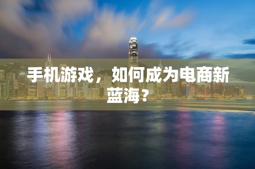 手机游戏，如何成为电商新蓝海？