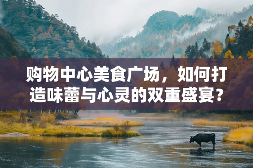 购物中心美食广场，如何打造味蕾与心灵的双重盛宴？