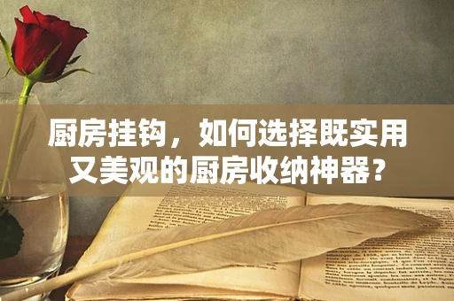 厨房挂钩，如何选择既实用又美观的厨房收纳神器？