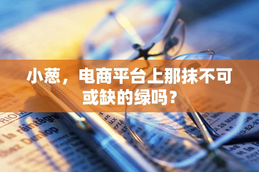 小葱，电商平台上那抹不可或缺的绿吗？