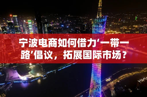 宁波电商如何借力‘一带一路’倡议，拓展国际市场？