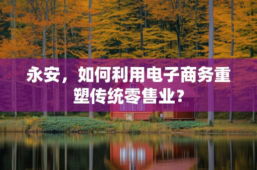 永安，如何利用电子商务重塑传统零售业？