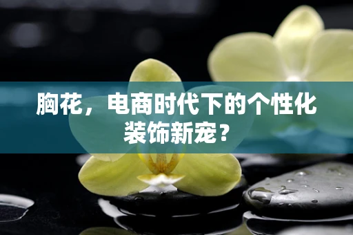 胸花，电商时代下的个性化装饰新宠？