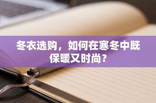 冬衣选购，如何在寒冬中既保暖又时尚？