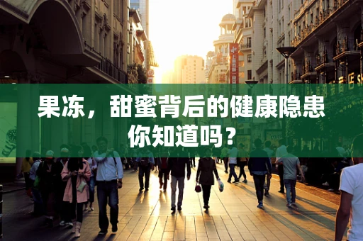 果冻，甜蜜背后的健康隐患你知道吗？