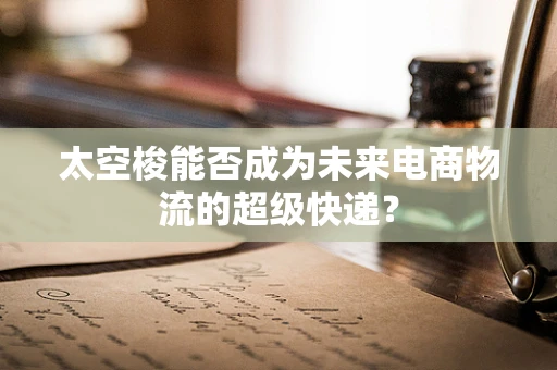 太空梭能否成为未来电商物流的超级快递？