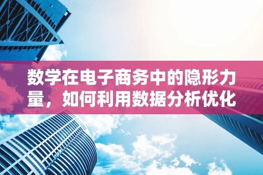 数学在电子商务中的隐形力量，如何利用数据分析优化用户体验？
