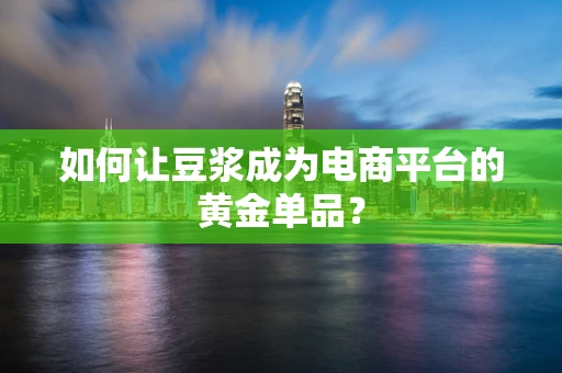 如何让豆浆成为电商平台的黄金单品？