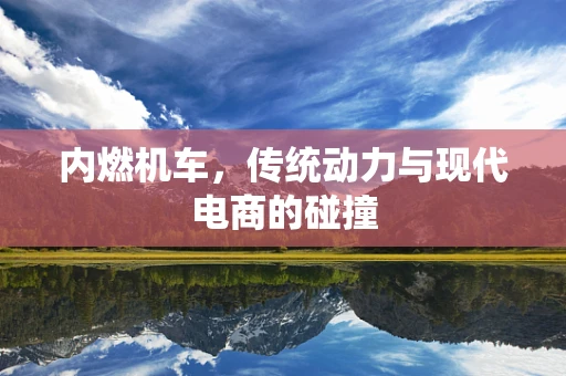 内燃机车，传统动力与现代电商的碰撞