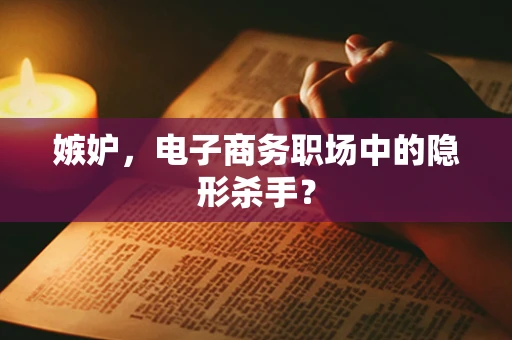 嫉妒，电子商务职场中的隐形杀手？