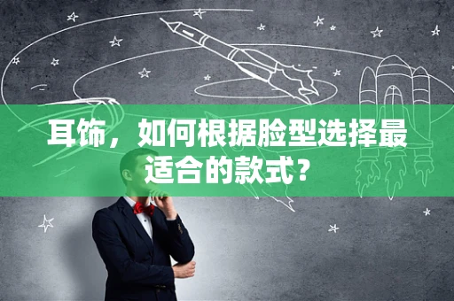 耳饰，如何根据脸型选择最适合的款式？
