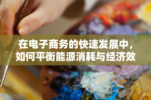 在电子商务的快速发展中，如何平衡能源消耗与经济效益——能源经济学的挑战与机遇？