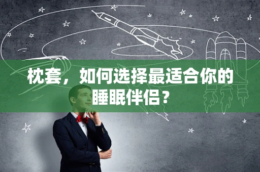 枕套，如何选择最适合你的睡眠伴侣？