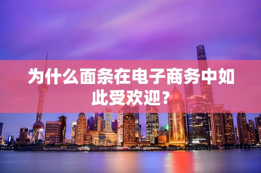 为什么面条在电子商务中如此受欢迎？