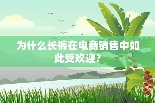 为什么长裤在电商销售中如此受欢迎？