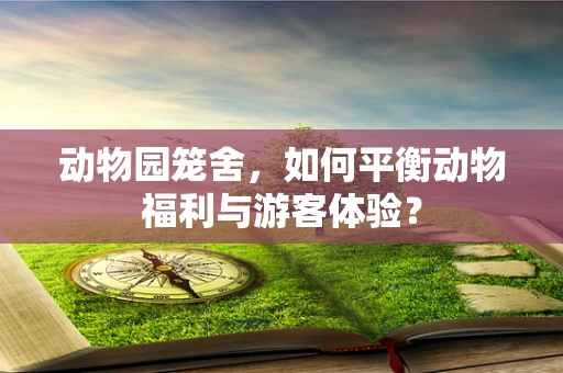 动物园笼舍，如何平衡动物福利与游客体验？