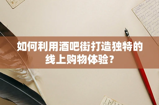 如何利用酒吧街打造独特的线上购物体验？