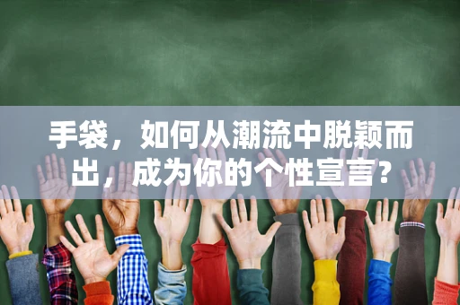 手袋，如何从潮流中脱颖而出，成为你的个性宣言？