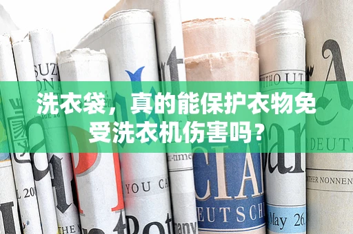 洗衣袋，真的能保护衣物免受洗衣机伤害吗？