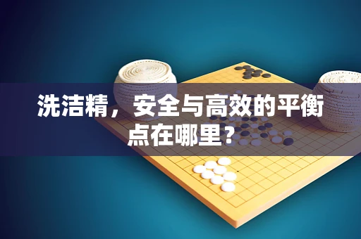 洗洁精，安全与高效的平衡点在哪里？