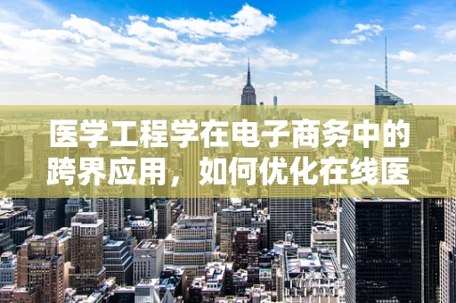 医学工程学在电子商务中的跨界应用，如何优化在线医疗设备销售？