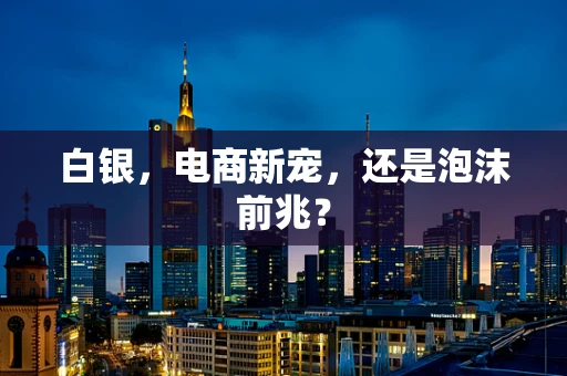 白银，电商新宠，还是泡沫前兆？