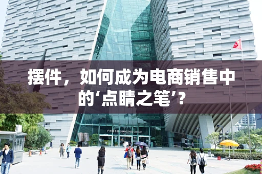 摆件，如何成为电商销售中的‘点睛之笔’？