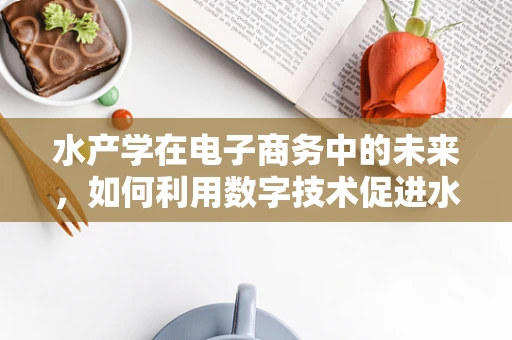 水产学在电子商务中的未来，如何利用数字技术促进水产养殖的可持续发展？