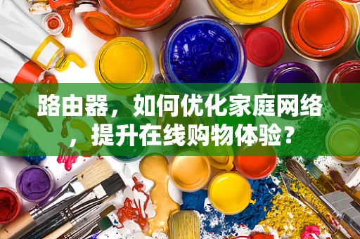 路由器，如何优化家庭网络，提升在线购物体验？