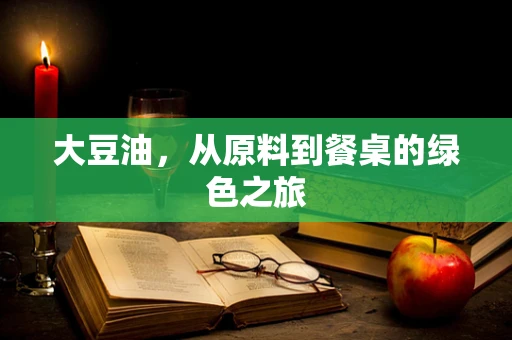 大豆油，从原料到餐桌的绿色之旅