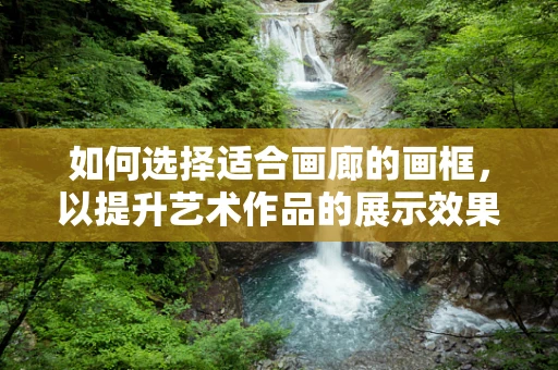 如何选择适合画廊的画框，以提升艺术作品的展示效果？