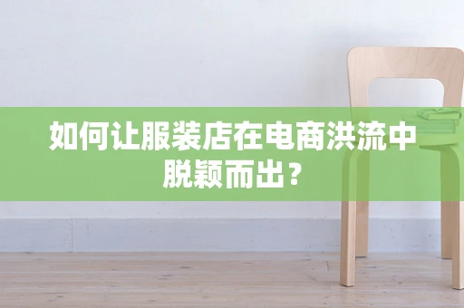 如何让服装店在电商洪流中脱颖而出？