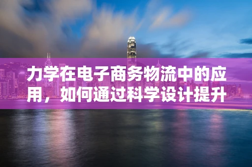 力学在电子商务物流中的应用，如何通过科学设计提升包裹运输效率？