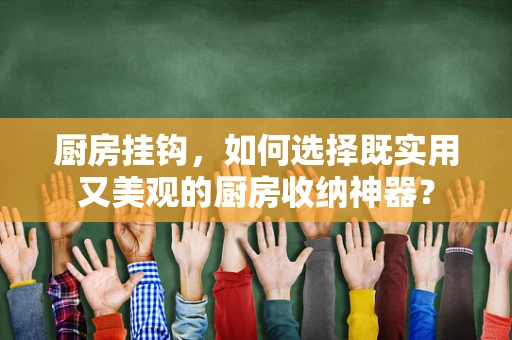 厨房挂钩，如何选择既实用又美观的厨房收纳神器？