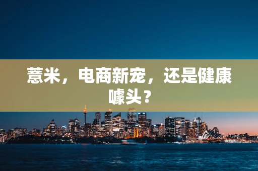 薏米，电商新宠，还是健康噱头？